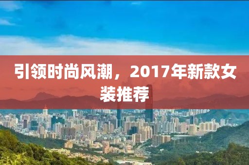 引领时尚风潮,2017年新款女装推荐