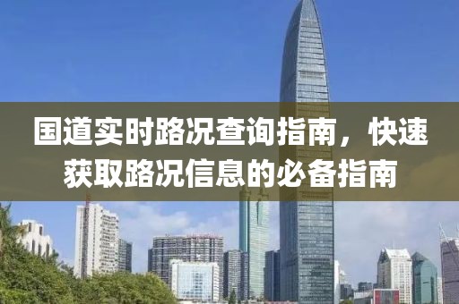 国道实时路况查询指南,快速获取路况信息的必备指南