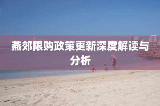 燕郊限购政策更新深度解读与分析