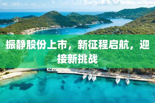 振静股份上市,新征程启航,迎接新挑战