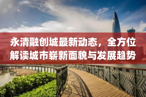 永清融创城最新动态，全方位解读城市崭新面貌与发展趋势