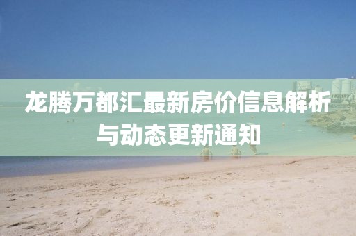 龙腾万都汇最新房价信息解析与动态更新通知