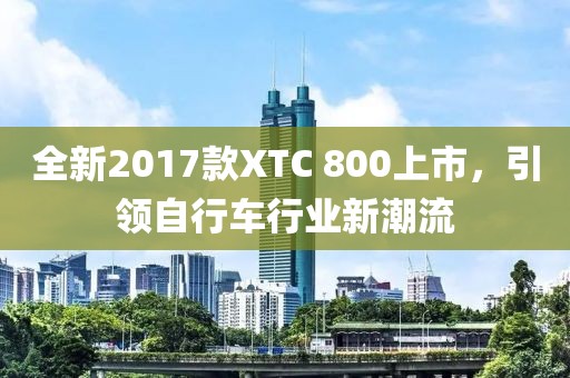 全新2017款XTC 800上市,引领自行车行业新潮流