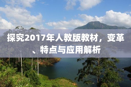 探究2017年人教版教材,变革、特点与应用解析