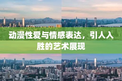 动漫性爱与情感表达,引人入胜的艺术展现