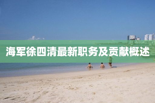 海军徐四清最新职务及贡献概述