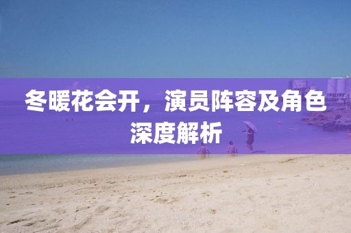 冬暖花会开,演员阵容及角色深度解析