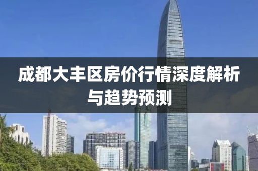 成都大丰区房价行情深度解析与趋势预测