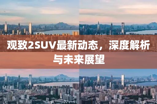 观致2SUV最新动态，深度解析与未来展望