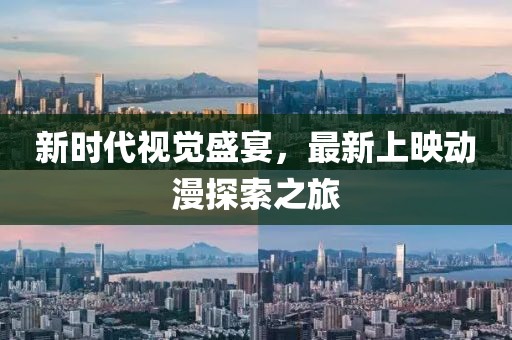 新时代视觉盛宴,最新上映动漫探索之旅