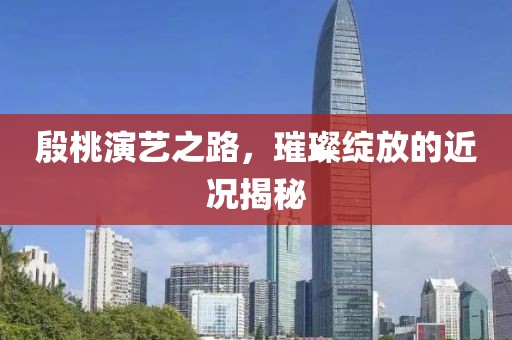 殷桃演艺之路,璀璨绽放的近况揭秘