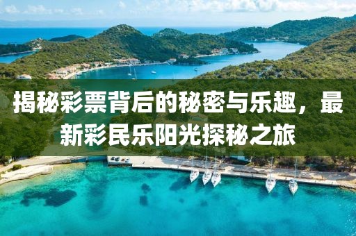 揭秘彩票背后的秘密与乐趣,最新彩民乐阳光探秘之旅
