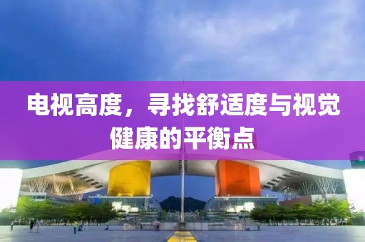 电视高度,寻找舒适度与视觉健康的平衡点