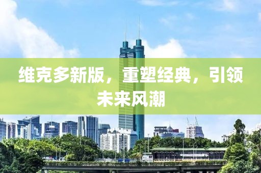 维克多新版,重塑经典,引领未来风潮