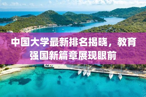 中国大学最新排名揭晓,教育强国新篇章展现眼前