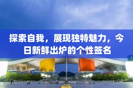 探索自我,展现独特魅力,今日新鲜出炉的个性签名