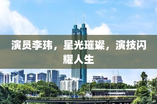 演员李玮,星光璀璨,演技闪耀人生