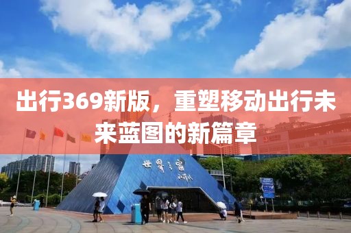 出行369新版,重塑移动出行未来蓝图的新篇章