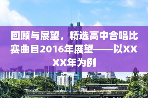 回顾与展望,精选高中合唱比赛曲目2016年展望——以XXXX年为例
