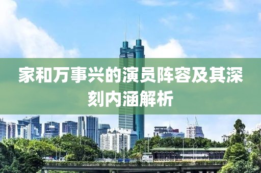 家和万事兴的演员阵容及其深刻内涵解析