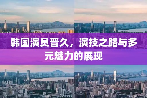 韩国演员晋久,演技之路与多元魅力的展现