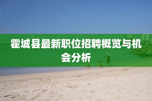 霍城县最新职位招聘概览与机会分析