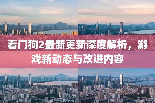 看门狗2最新更新深度解析，游戏新动态与改进内容