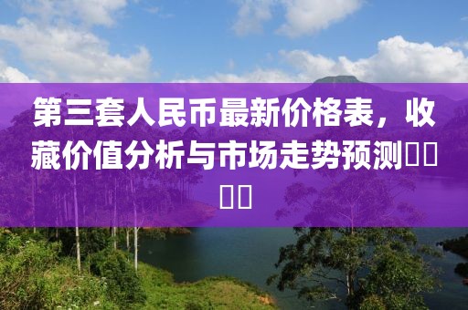 第三套人民币最新价格表,收藏价值分析与市场走势预测