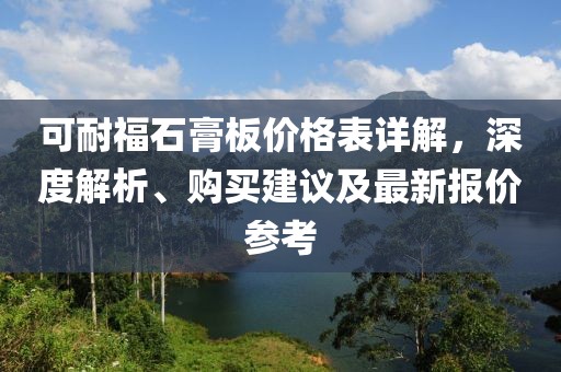 可耐福石膏板价格表详解,深度解析、购买建议及最新报价参考