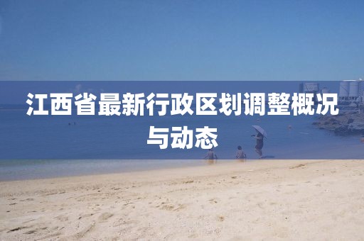 江西省最新行政区划调整概况与动态
