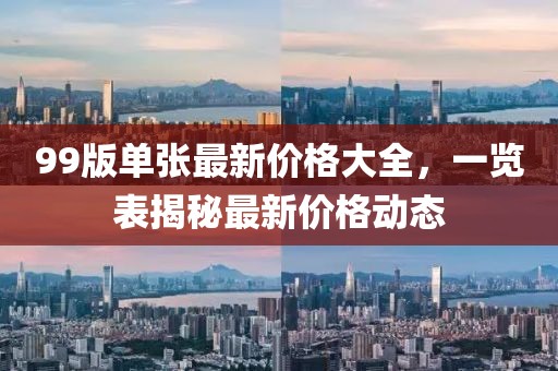 99版单张最新价格大全，一览表揭秘最新价格动态