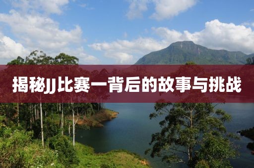 揭秘JJ比赛一背后的故事与挑战