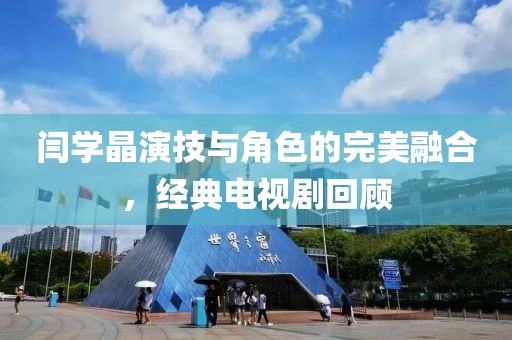 闫学晶演技与角色的完美融合,经典电视剧回顾