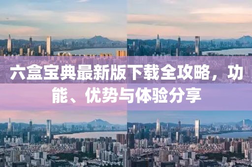 六盒宝典最新版下载全攻略，功能、优势与体验分享