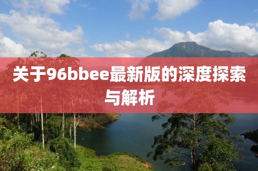 关于96bbee最新版的深度探索与解析