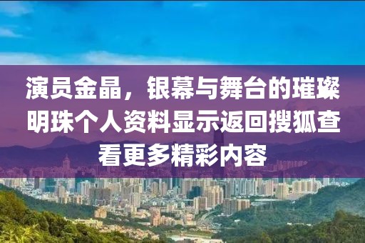 演员金晶,银幕与舞台的璀璨明珠个人资料显示返回搜狐查看更多精彩内容