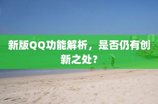 新版QQ功能解析，是否仍有创新之处？