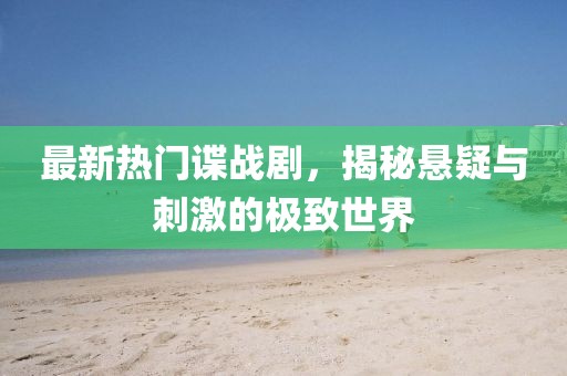 最新热门谍战剧，揭秘悬疑与刺激的极致世界