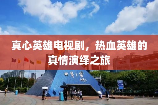 真心英雄电视剧，热血英雄的真情演绎之旅