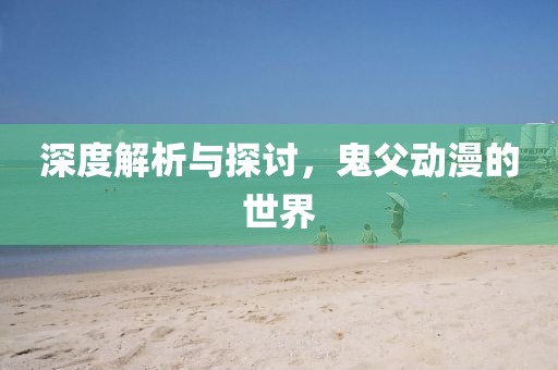 深度解析与探讨，鬼父动漫的世界