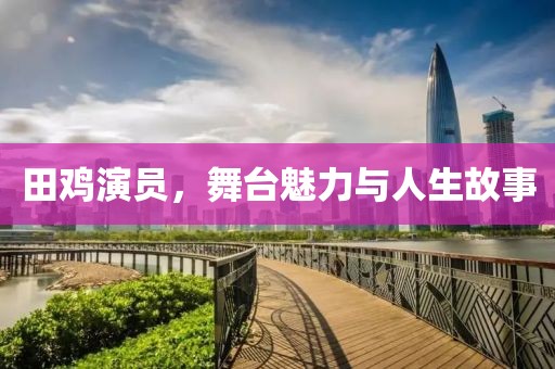 田鸡演员，舞台魅力与人生故事