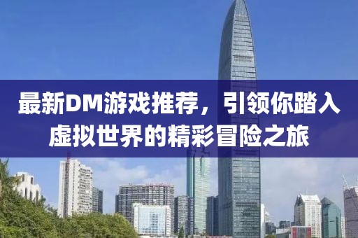 最新DM游戏推荐，引领你踏入虚拟世界的精彩冒险之旅
