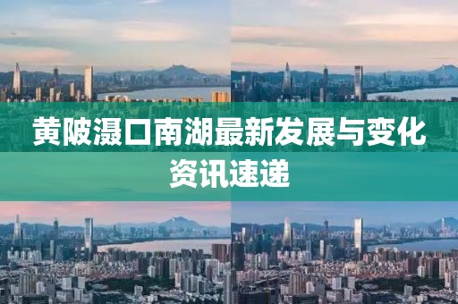 黄陂滠口南湖最新发展与变化资讯速递