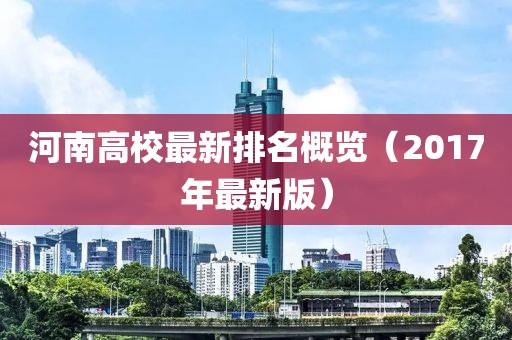 河南高校最新排名概览（2017年最新版）