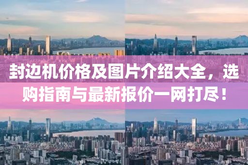 封边机价格及图片介绍大全，选购指南与最新报价一网打尽！