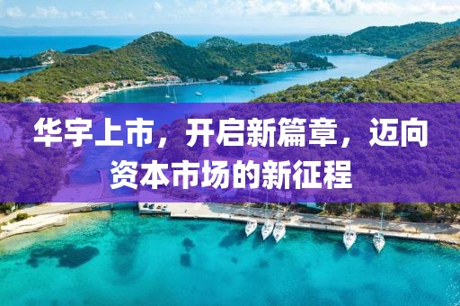 华宇上市，开启新篇章，迈向资本市场的新征程