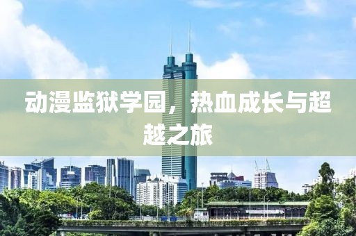 动漫监狱学园，热血成长与超越之旅