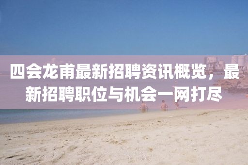 四会龙甫最新招聘资讯概览，最新招聘职位与机会一网打尽