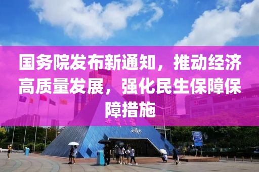 国务院发布新通知，推动经济高质量发展，强化民生保障保障措施