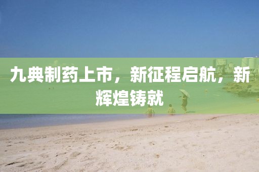 九典制药上市，新征程启航，新辉煌铸就